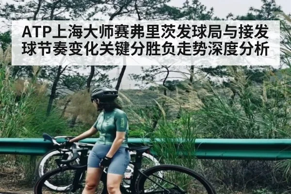 ATP上海大师赛弗里茨发球局与接发球节奏变化关键分胜负走势深度分析
