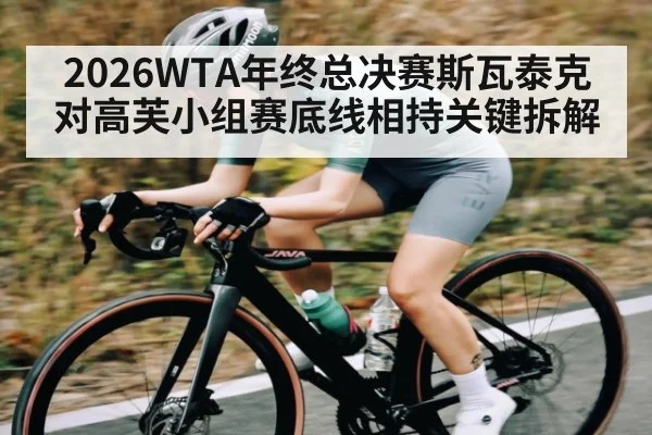 2026WTA年终总决赛斯瓦泰克对高芙小组赛底线相持关键拆解